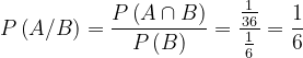 \dpi{120} P\left ( A/B \right )=\frac{P\left ( A\cap B \right )}{P\left ( B \right )}=\frac{\frac{1}{36}}{\frac{1}{6}}=\frac{1}{6}